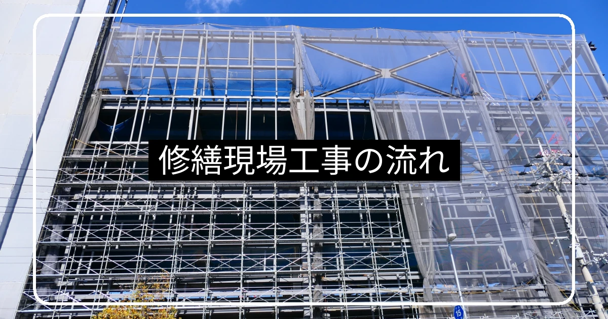 大規模修繕の現場工事の流れ・足場仮設から完了検査まで