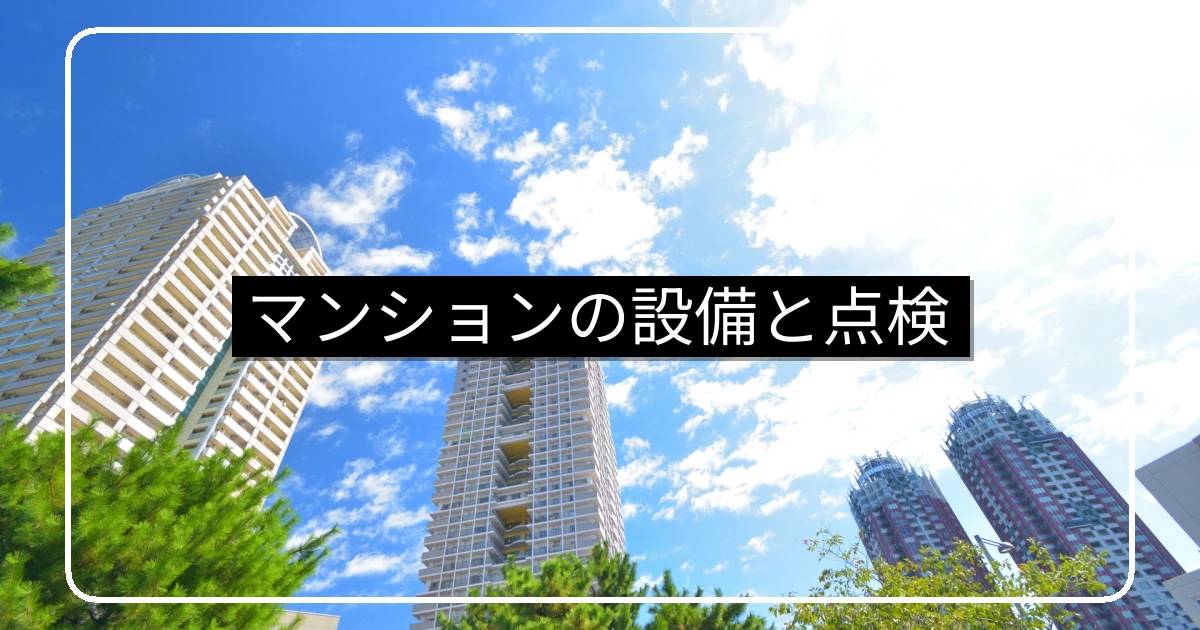 マンションの設備と点検・給排水と電気・消防と昇降機