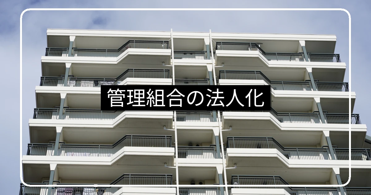 マンション管理組合の法人化｜要件・手続き・メリットとデメリットの実務